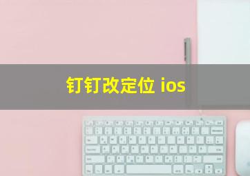 钉钉改定位 ios